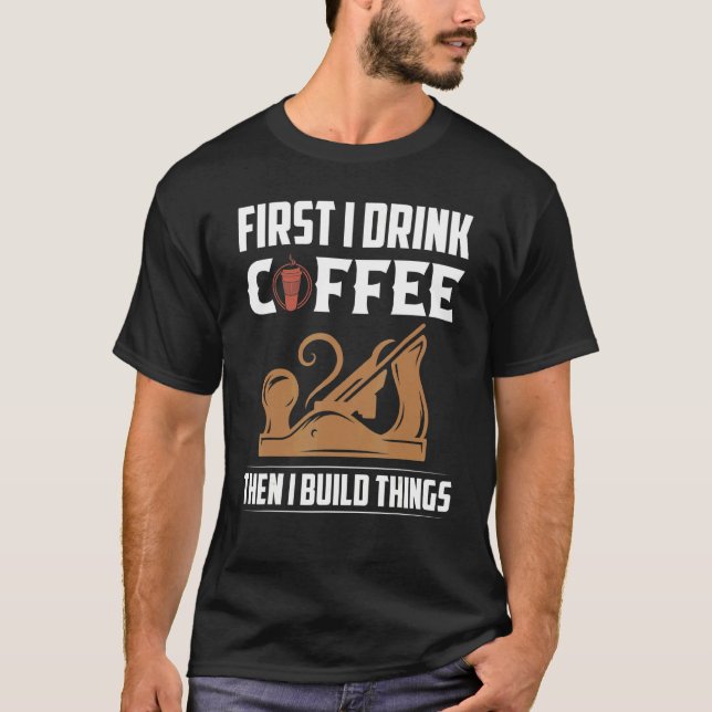 Camiseta Primero Bebí Café Y Luego Construí Cosas Vieron Ca (Anverso)