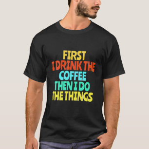 Camiseta Primero Bebo El Café Y Luego Hago Las Cosas Funn