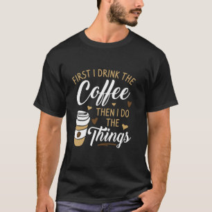 Camiseta Primero Bebo El Café Y Luego Lo Hago.