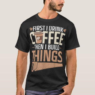 Camiseta Primero tomo café y luego construyo cosas Diseño