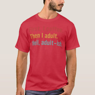 Camiseta Primero, yo café. Luego yo adulto. Bueno, adult-is