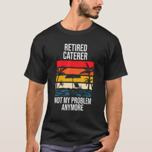 Camiseta Proveedor de Catering Jubilado No Es Mi Problema Y