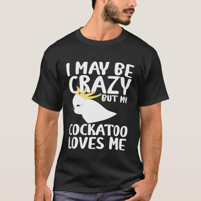 Camiseta Puede que esté loca, mi Cockatoo me ama - Cockatoo (Anverso)