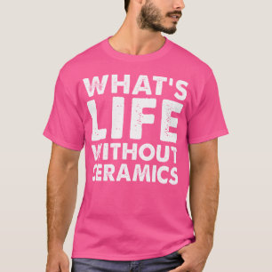 Camiseta Qué es la vida sin cerámica divertida cerámica