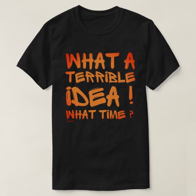 Camiseta QUÉ IDEA TERRIBLE, A QUÉ HORA ? divertido          (Diseño del anverso)