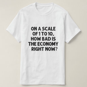 Camiseta ¿Qué tan mala es la economía en este momento?
