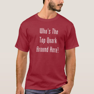 Camiseta ¿Quién es el Quark superior alrededor de aquí?