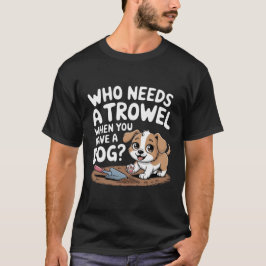 Camiseta ¿Quién necesita una trowel cuando tienes un perro?