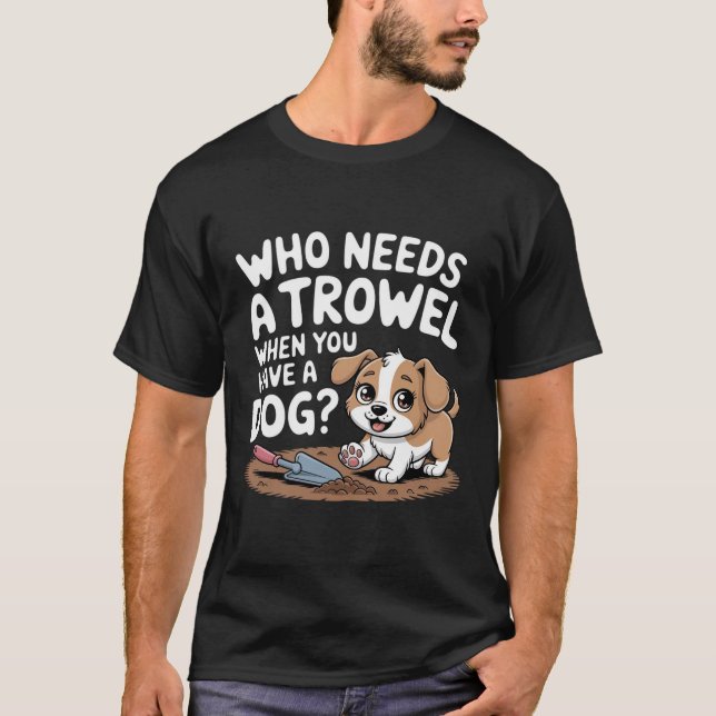 Camiseta ¿Quién necesita una trowel cuando tienes un perro? (Anverso)