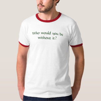 Camiseta ¿Quién usted estaría sin él?