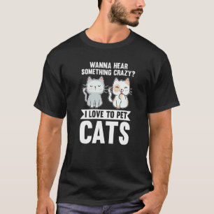 Camiseta Quiero Escuchar Algo Loco Me Encanta Acariciar Gat