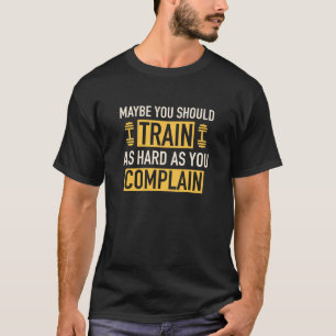Camiseta Quizá Deberías Entrenar Tan Duro Como Te Quejas
