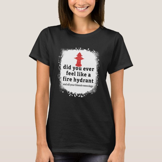 Camiseta Quote Did You Ever Feel Like A Fire Hydrant Bleach (Anverso)