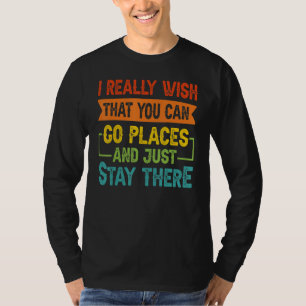 Camiseta Realmente deseo que puedas ir a lugares y quedarte