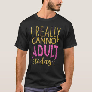 Camiseta Realmente No Puedo Adultar Hoy Divertido Sarcasmo