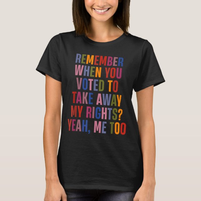 Camiseta Remember When You Voted To Take Away My Rights Me  (Anverso)