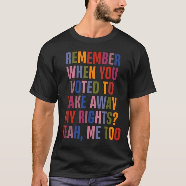Camiseta Remember When You Voted To Take Away My Rights Me  (Anverso)