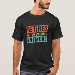 Camiseta Retirada No Es Mi Problema Más Retirada De Humor P