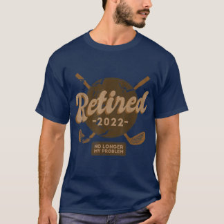 Camiseta Retirado 2022 Ya No Es Mi Problema Más Jubilación