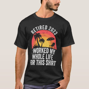 Camiseta Retirado 2023 Trabajé Toda Mi Vida Para Estos Homb