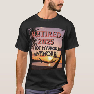 Camiseta Retirado 2025 - ¡Ya No Es Mi Problema!