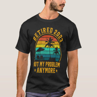 Camiseta Retired 2023 Not My Problem Anymore Retiree Retire