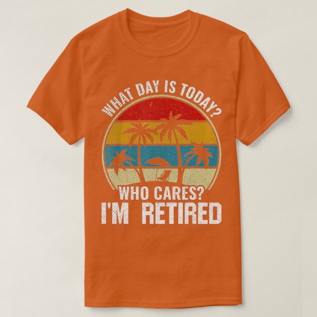 Camiseta Retirement What day is today who cares Im retired  (Diseño del anverso)