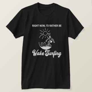 Camiseta Right Now, I'd Rather Be Wake Surfing - Wakeboard