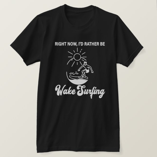 Camiseta Right Now, I'd Rather Be Wake Surfing - Wakeboard (Anverso del diseño)