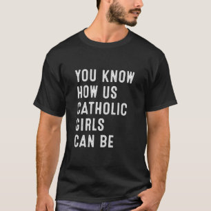Camiseta Sabes Cómo Podemos Ser Los Chicas Católicos Estado