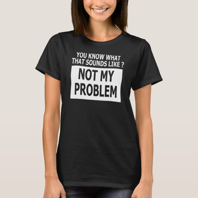 Camiseta Sabes Cómo Suena Eso No Como Mi Problema (Anverso)