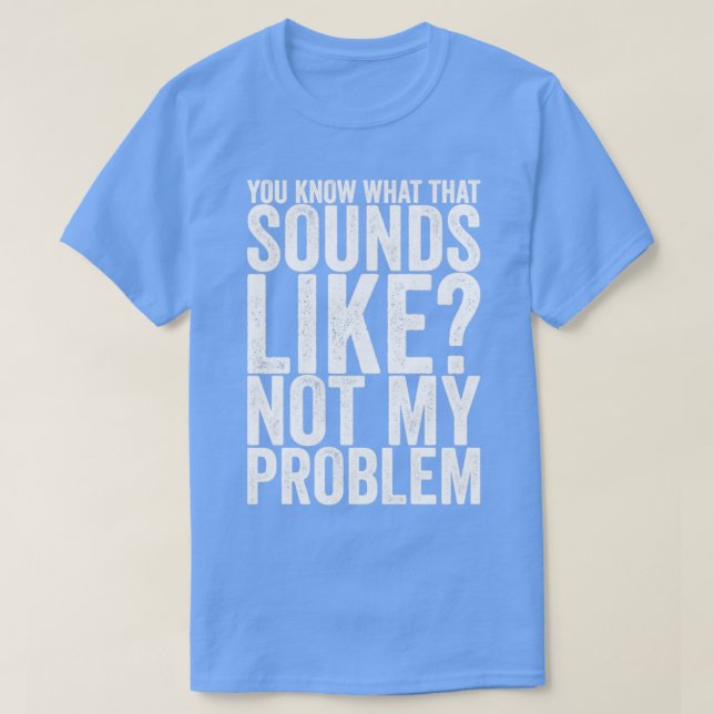 Camiseta Sabes Cómo Suena Eso No Como Mi Problema (Diseño del anverso)