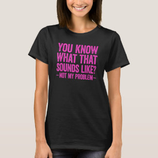 Camiseta Sabes Cómo Suena Eso No Como Mi Problema