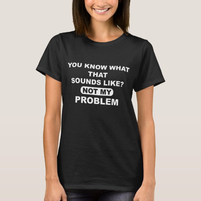 Camiseta Sabes Cómo Suena Eso No Como Mi Problema (Anverso)