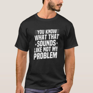 Camiseta Sabes Lo Que Suena, No Es Mi Problema.