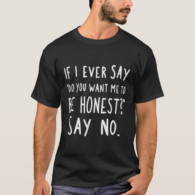 Camiseta Sarcastic If I Ever Say Do You Want Me Be Honest  (Anverso)