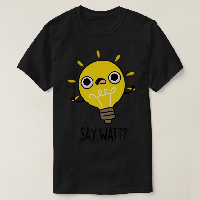 Camiseta Say Watt Funny Light Bulb Pun 1 (Diseño del anverso)