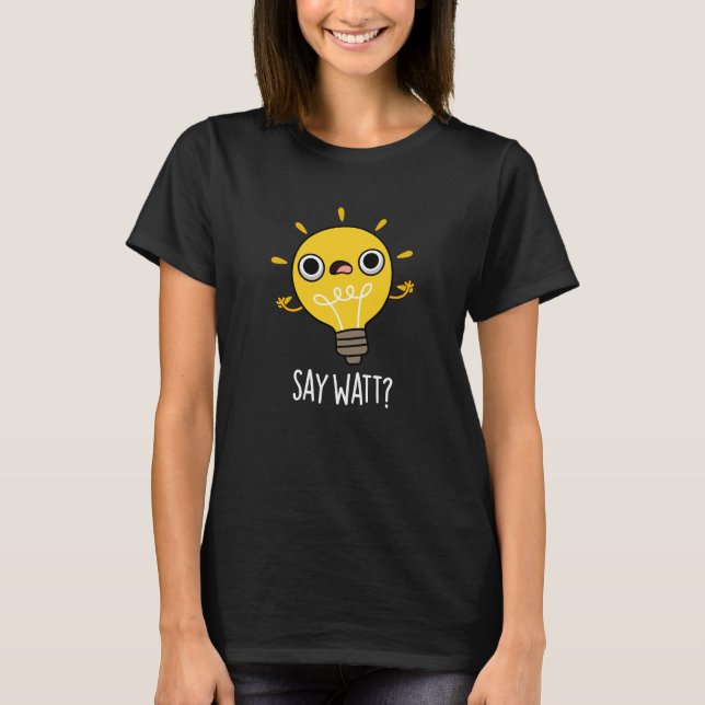 Camiseta Say Watt Funny Light Bulb Pun Dark BG (Anverso)