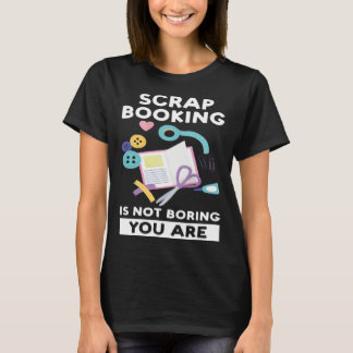Camiseta scrapbooking is not boring you are scrapbook