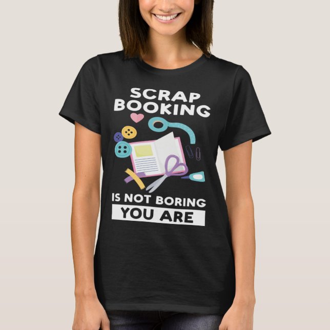 Camiseta scrapbooking is not boring you are scrapbook (Anverso)