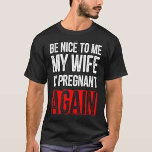 Camiseta Sé Agradable Para Mí Mi Esposa Está Embarazada De 