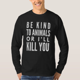 Camiseta Sé Amable Con Los Animales O Te Mataré.