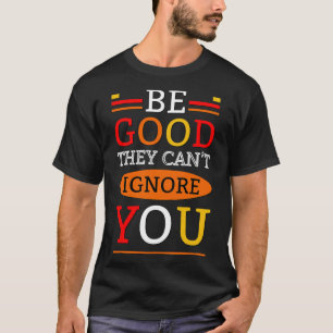 Camiseta Sé bueno, no pueden ignorarte.
