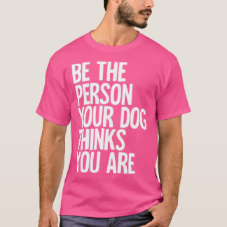 Camiseta Sé La Persona Que Tu Perro Piensa Que Eres