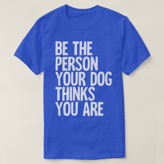 Camiseta Sé La Persona Que Tu Perro Piensa Que Eres (Diseño del anverso)