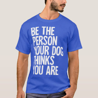 Camiseta Sé La Persona Que Tu Perro Piensa Que Eres