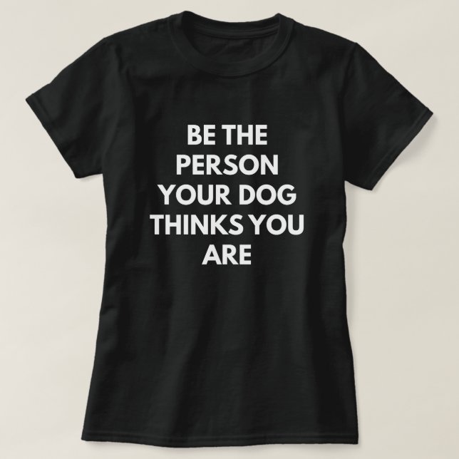 Camiseta Sea la persona que su perro piensa que usted es (Diseño del anverso)