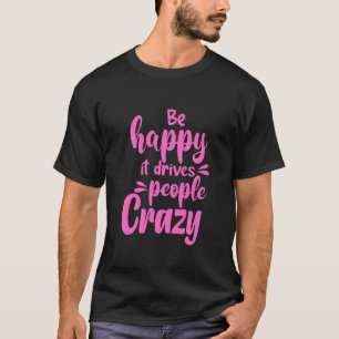 Camiseta Ser Feliz Hace Que La Gente Esté Loca.