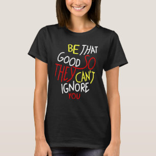 Camiseta Ser tan bueno para que no puedan ignorarte inspira