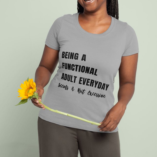 Camiseta Ser Un Adulto Funcional Todos Los Días Parece Un P (Being A Functional Adult Everyday Seems A Bit Excessive Shirts )